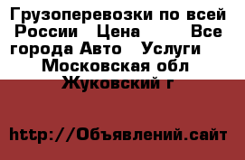 Грузоперевозки по всей России › Цена ­ 10 - Все города Авто » Услуги   . Московская обл.,Жуковский г.